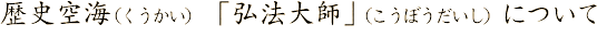 歴史空海(くうかい)「弘法大師」(こうぼうだいし)について